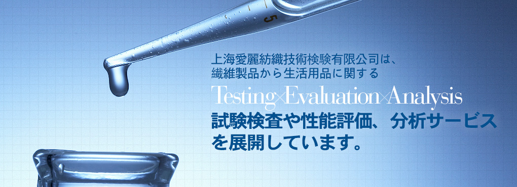 上海愛麗は上海エリア2拠點において、繊維製品から生活用品に関する Testing Evaluation Analysis 試験検査や性能評価、分析サービスを展開しています。完善、周到。
